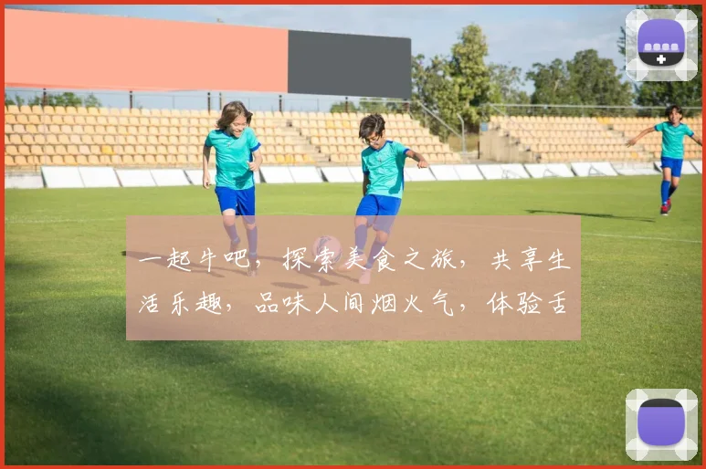 一起牛吧，探索美食之旅，共享生活乐趣，品味人间烟火气，体验舌尖上的幸福。