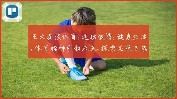 王大发谈体育,运动激情,健康生活,体育精神引领未来,探索无限可能。