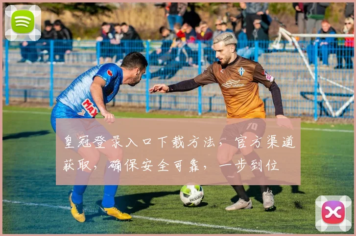 皇冠登录入口下载方法，官方渠道获取，确保安全可靠，一步到位