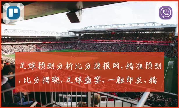 足球预测分析比分捷报网,精准预测,比分揭晓,足球盛宴,一触即发,精彩不容错过,。