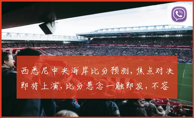 西悉尼中央海岸比分预测,焦点对决即将上演,比分悬念一触即发,不容错过